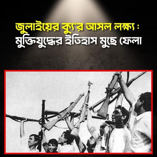 জুলাইয়ের ক্যু’র আসল লক্ষ্য : মুক্তিযুদ্ধের ইতিহাস মুছে ফেলা