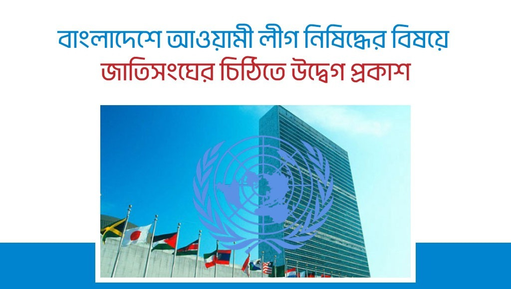 বাংলাদেশে আওয়ামী লীগ নিষিদ্ধের বিষয়ে জাতিসংঘের চিঠিতে উদ্বেগ প্রকাশ