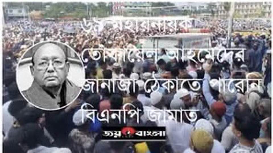৬৯-এর মহানায়ক তোফায়েল আহমেদের জানাজা ঠেকাতে পারেনি বিএনপি ও জামায়াত-শিবির