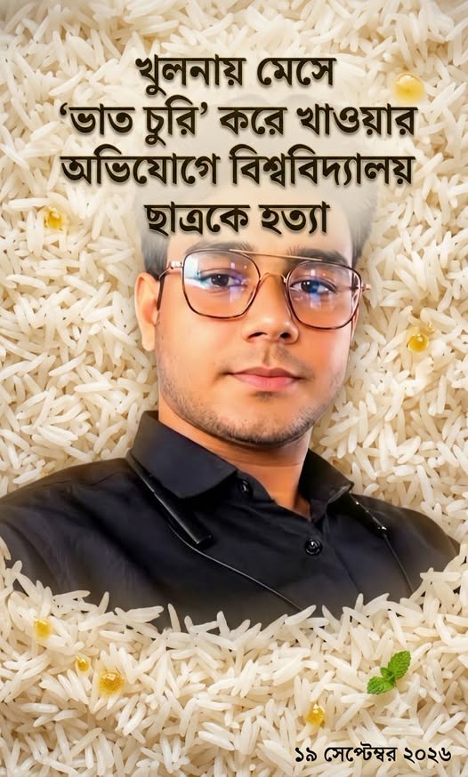 · খুলনায় বিশ্ববিদ্যালয়ের ছাত্রকে ভাত খেয়ে ফেলায়; মেসের অন্য সদস্যরা পিটিয়ে, ছাদ থেকে ফেলে দিয়ে মেরে ফেলেছে