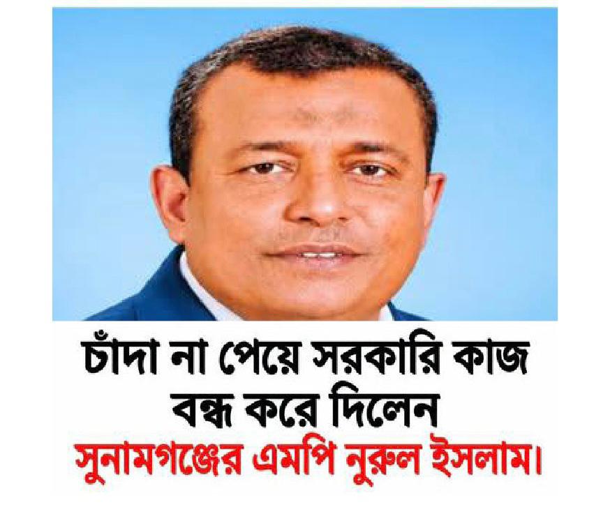 চাঁদা না পেয়ে সরকারি কাজ বন্ধ করে দিলেন সুনামগঞ্জের এমপি নুরুল